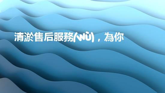 清淤售后服務(wù)，為你的管道保駕護航！